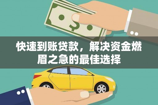蕉城快速到账贷款，解决资金燃眉之急的最佳选择