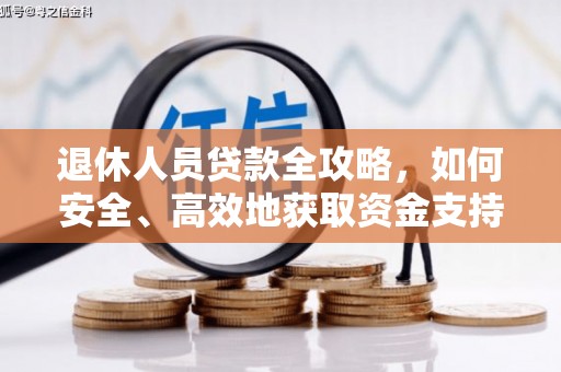 蕉城退休人员贷款全攻略，如何安全、高效地获取资金支持