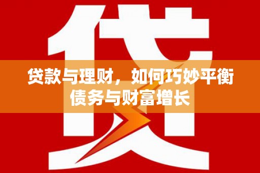 蕉城贷款与理财，如何巧妙平衡债务与财富增长