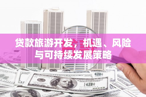 蕉城贷款旅游开发，机遇、风险与可持续发展策略