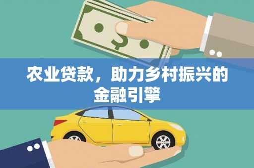 蕉城农业贷款，助力乡村振兴的金融引擎