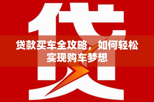 蕉城贷款买车全攻略，如何轻松实现购车梦想