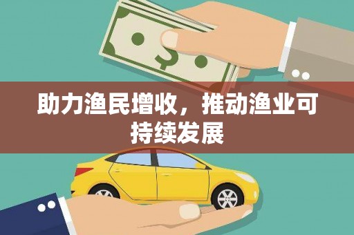 蕉城助力渔民增收，推动渔业可持续发展