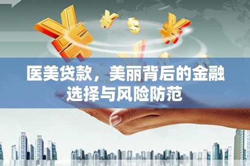 蕉城医美贷款，美丽背后的金融选择与风险防范