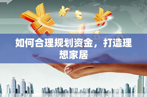 蕉城如何合理规划资金，打造理想家居
