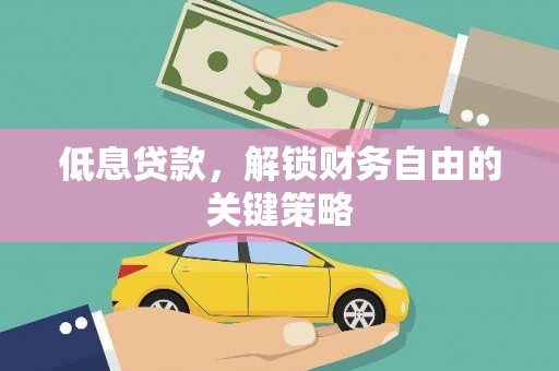 蕉城低息贷款，解锁财务自由的关键策略