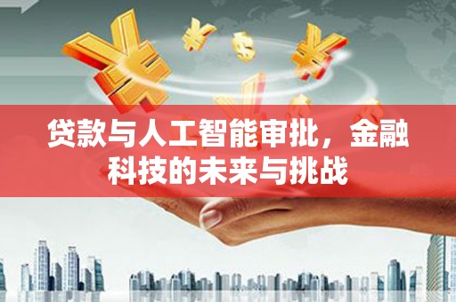 蕉城贷款与人工智能审批，金融科技的未来与挑战