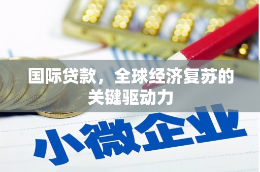 蕉城国际贷款，全球经济复苏的关键驱动力