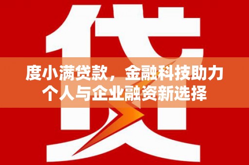蕉城度小满贷款，金融科技助力个人与企业融资新选择