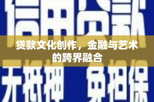 蕉城贷款文化创作，金融与艺术的跨界融合
