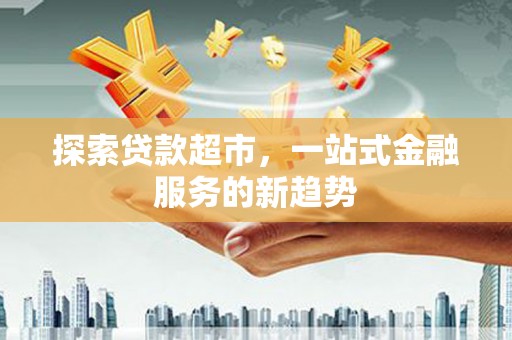 蕉城探索贷款超市，一站式金融服务的新趋势