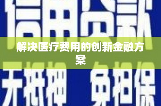 蕉城解决医疗费用的创新金融方案