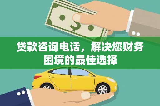 蕉城贷款咨询电话，解决您财务困境的最佳选择