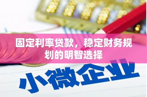 蕉城固定利率贷款，稳定财务规划的明智选择