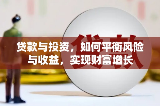 蕉城贷款与投资，如何平衡风险与收益，实现财富增长