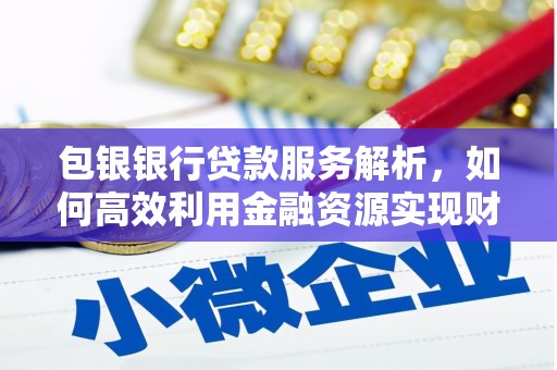 蕉城包银银行贷款服务解析，如何高效利用金融资源实现财富增长