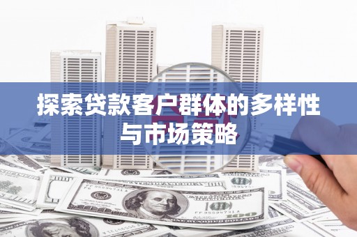 蕉城探索贷款客户群体的多样性与市场策略
