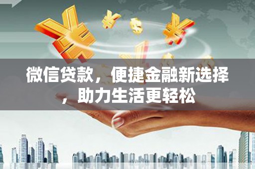 蕉城微信贷款，便捷金融新选择，助力生活更轻松
