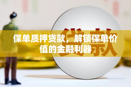 蕉城保单质押贷款，解锁保单价值的金融利器