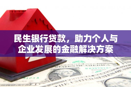 蕉城民生银行贷款，助力个人与企业发展的金融解决方案