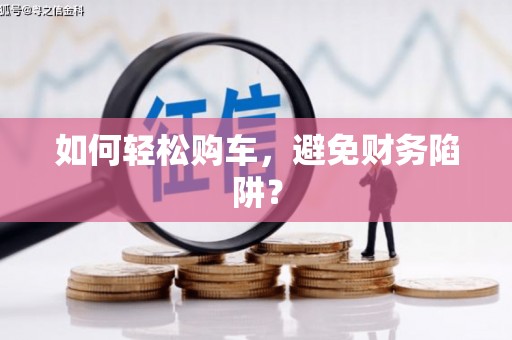蕉城如何轻松购车，避免财务陷阱？