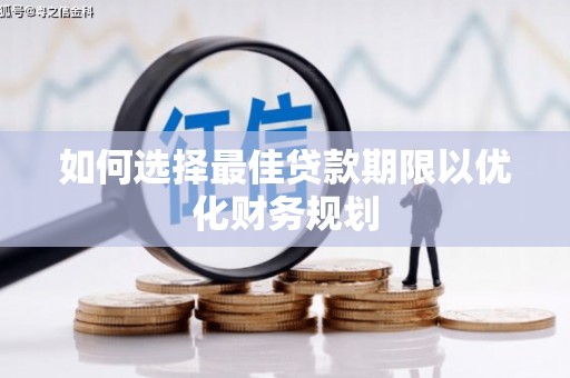 蕉城如何选择最佳贷款期限以优化财务规划