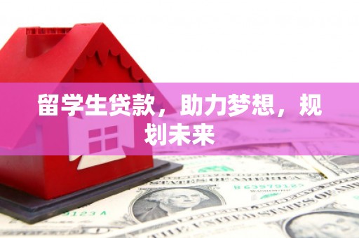 蕉城留学生贷款，助力梦想，规划未来