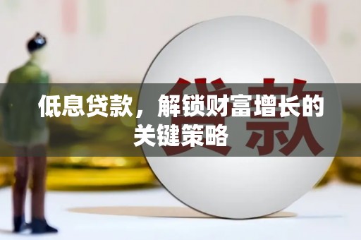 蕉城低息贷款，解锁财富增长的关键策略