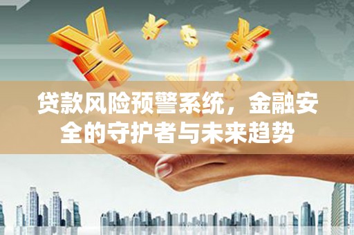 蕉城贷款风险预警系统，金融安全的守护者与未来趋势