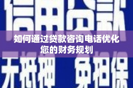 蕉城如何通过贷款咨询电话优化您的财务规划