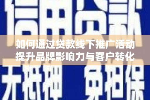 蕉城如何通过贷款线下推广活动提升品牌影响力与客户转化率