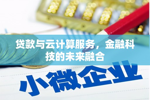 蕉城贷款与云计算服务，金融科技的未来融合