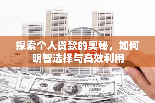 蕉城探索个人贷款的奥秘，如何明智选择与高效利用