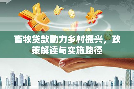 蕉城畜牧贷款助力乡村振兴，政策解读与实施路径