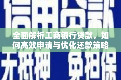 蕉城全面解析工商银行贷款，如何高效申请与优化还款策略