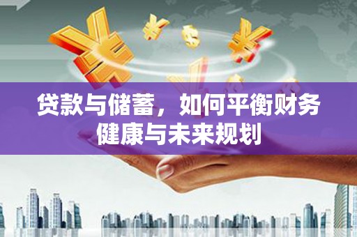 蕉城贷款与储蓄，如何平衡财务健康与未来规划