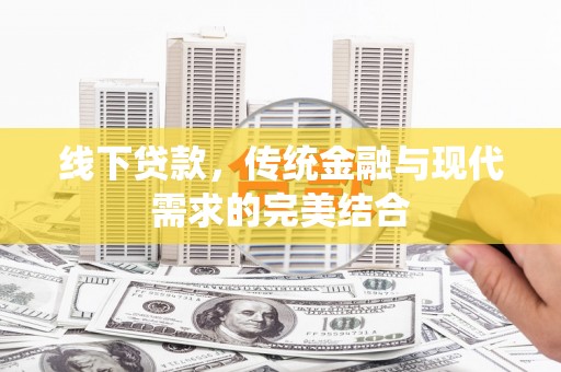 蕉城线下贷款，传统金融与现代需求的完美结合