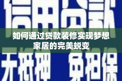 蕉城如何通过贷款装修实现梦想家居的完美蜕变