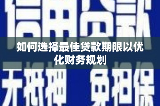 蕉城如何选择最佳贷款期限以优化财务规划