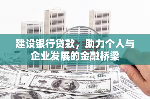 蕉城建设银行贷款，助力个人与企业发展的金融桥梁