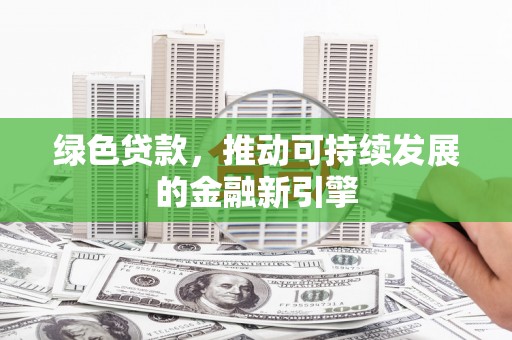 蕉城绿色贷款，推动可持续发展的金融新引擎