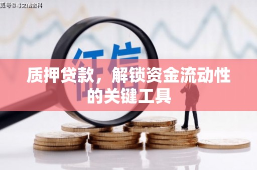 蕉城质押贷款，解锁资金流动性的关键工具