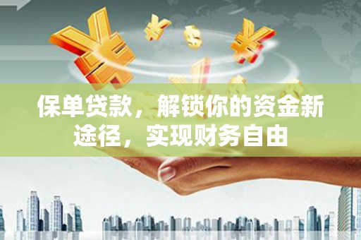 蕉城保单贷款，解锁你的资金新途径，实现财务自由