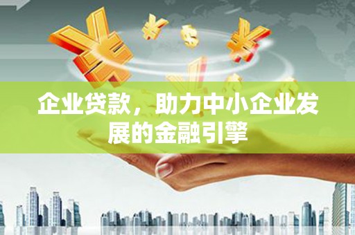 蕉城企业贷款，助力中小企业发展的金融引擎
