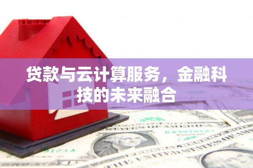 蕉城贷款与云计算服务，金融科技的未来融合