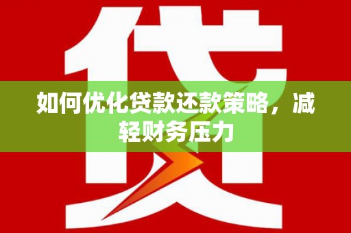 蕉城如何优化贷款还款策略，减轻财务压力