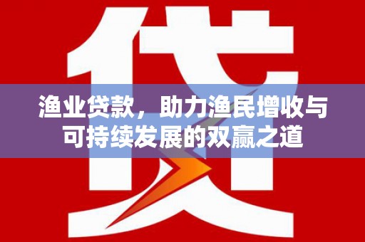 蕉城渔业贷款，助力渔民增收与可持续发展的双赢之道
