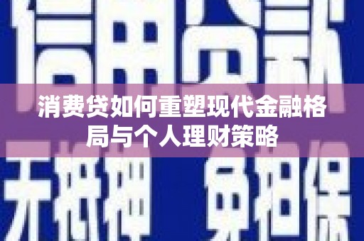 蕉城消费贷如何重塑现代金融格局与个人理财策略