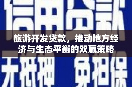 蕉城旅游开发贷款，推动地方经济与生态平衡的双赢策略