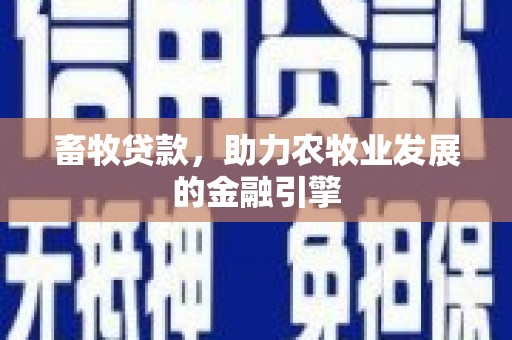 蕉城畜牧贷款，助力农牧业发展的金融引擎